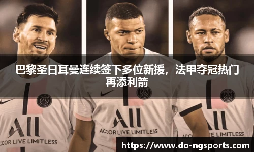 巴黎圣日耳曼连续签下多位新援，法甲夺冠热门再添利箭