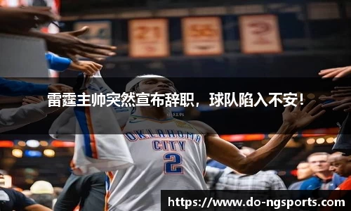 雷霆主帅突然宣布辞职，球队陷入不安！