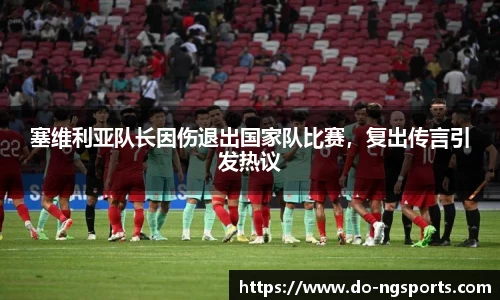 塞维利亚队长因伤退出国家队比赛，复出传言引发热议