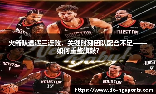 火箭队遭遇三连败，关键时刻团队配合不足——如何重整旗鼓？