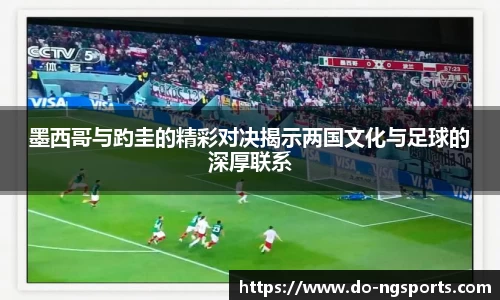 墨西哥与趵圭的精彩对决揭示两国文化与足球的深厚联系