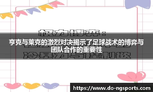 亨克与莱克的激烈对决揭示了足球战术的博弈与团队合作的重要性