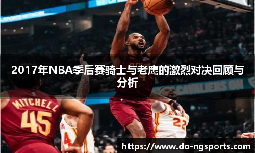 2017年NBA季后赛骑士与老鹰的激烈对决回顾与分析