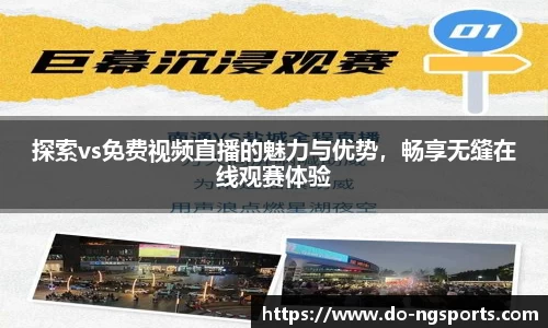 探索vs免费视频直播的魅力与优势，畅享无缝在线观赛体验