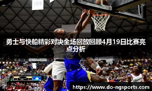 勇士与快船精彩对决全场回放回顾4月19日比赛亮点分析