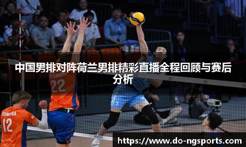 中国男排对阵荷兰男排精彩直播全程回顾与赛后分析