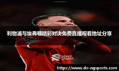 利物浦与埃弗顿精彩对决免费直播观看地址分享