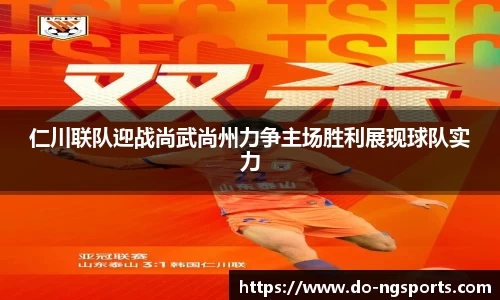 仁川联队迎战尚武尚州力争主场胜利展现球队实力