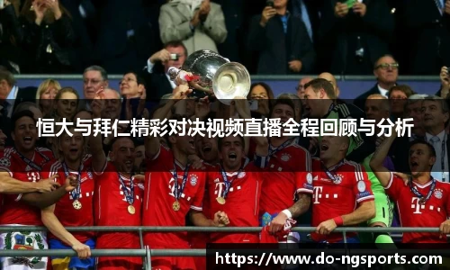 恒大与拜仁精彩对决视频直播全程回顾与分析