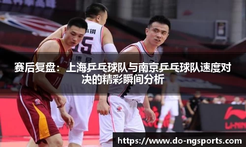 赛后复盘：上海乒乓球队与南京乒乓球队速度对决的精彩瞬间分析