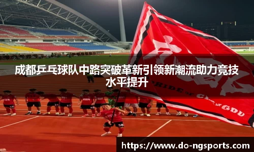 成都乒乓球队中路突破革新引领新潮流助力竞技水平提升